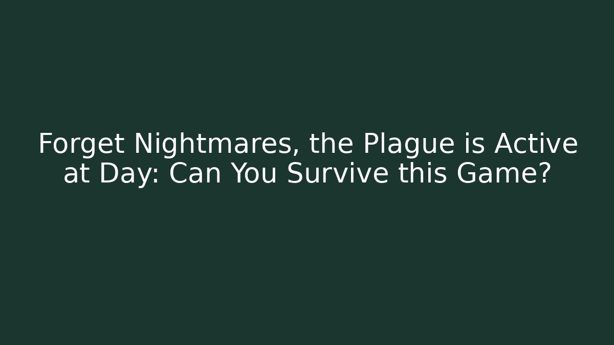Forget Nightmares, the Plague is Active at Day: Can You Survive this Game?