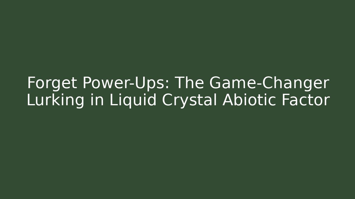 Forget Power-Ups: The Game-Changer Lurking in Liquid Crystal Abiotic Factor