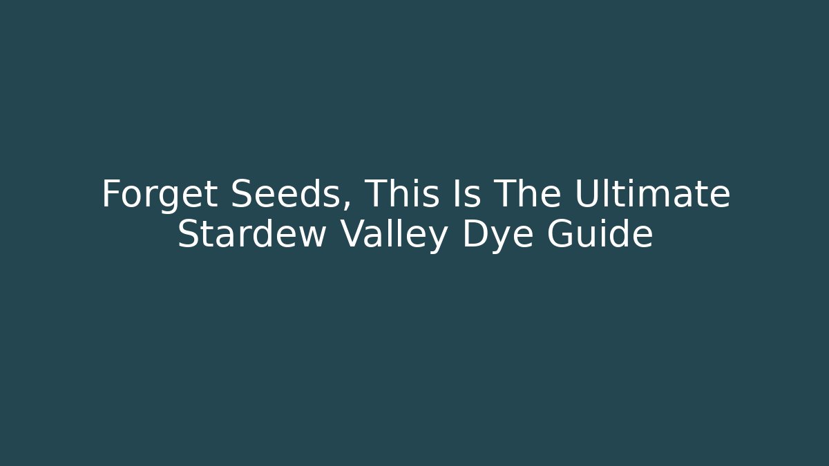 Forget Seeds, This Is The Ultimate Stardew Valley Dye Guide