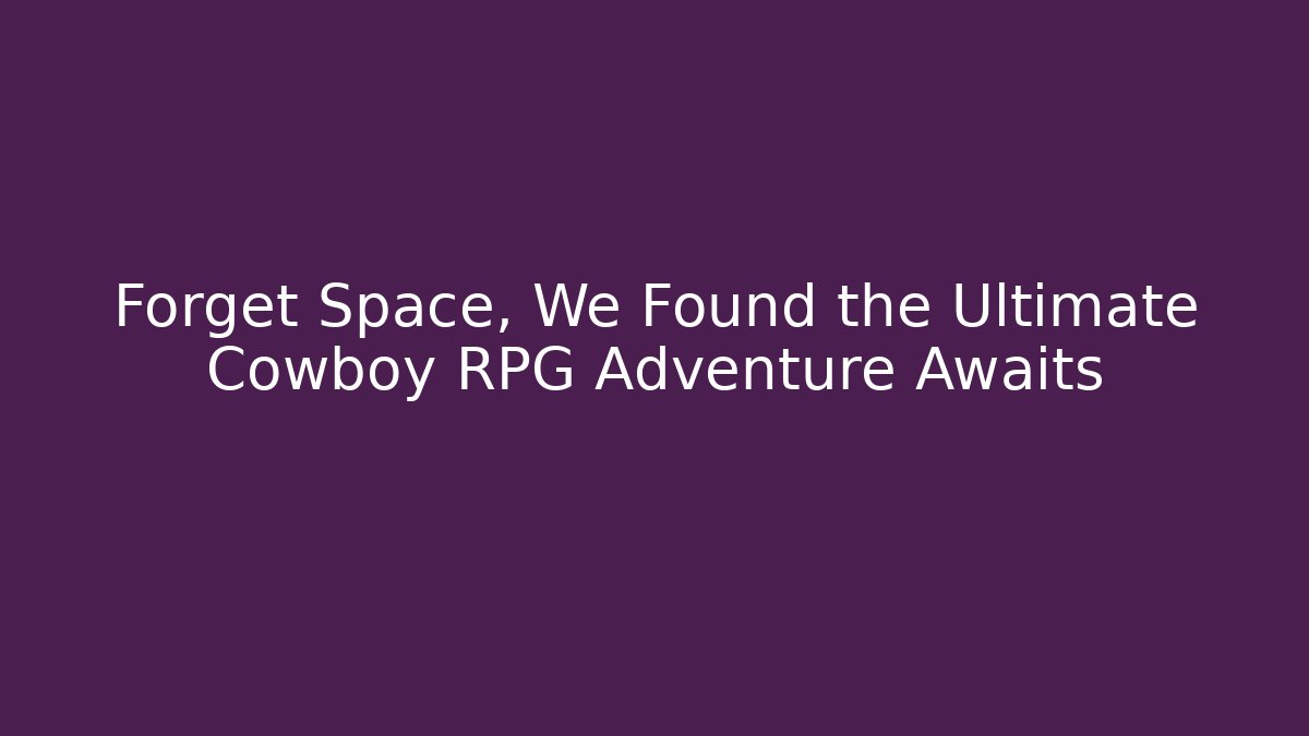 Forget Space, We Found the Ultimate Cowboy RPG Adventure Awaits - Felix Cat Insurance