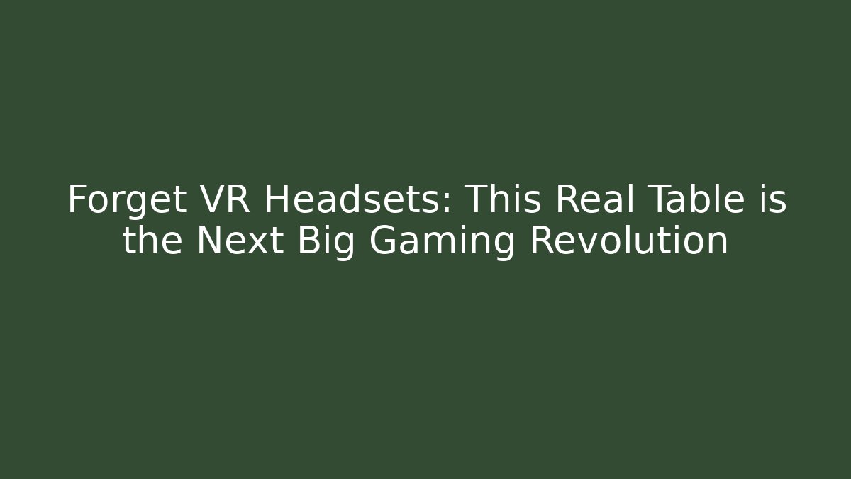 Forget VR Headsets: This Real Table is the Next Big Gaming Revolution