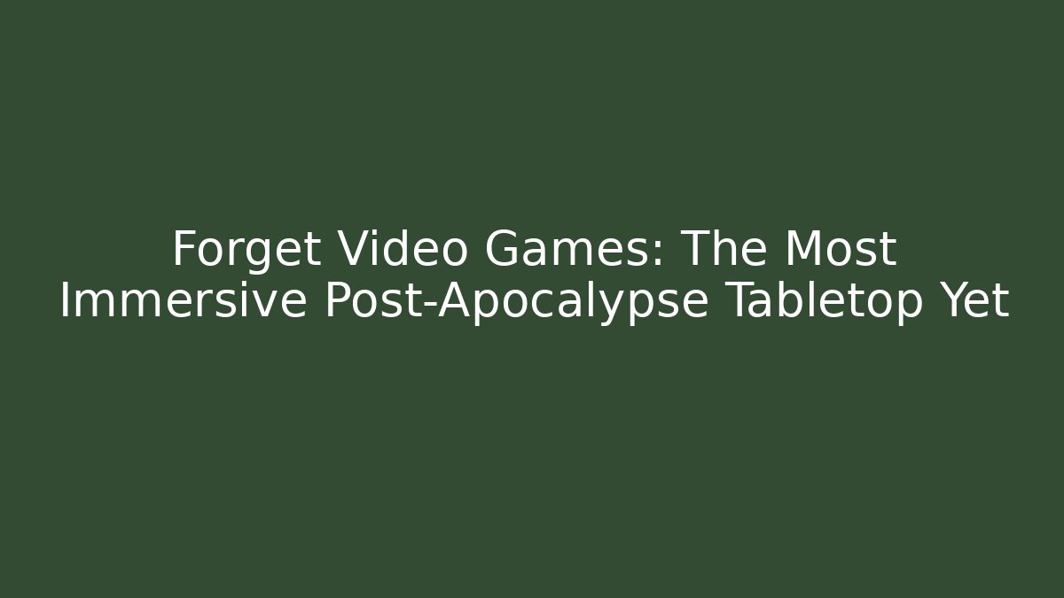 Forget Video Games: The Most Immersive Post-Apocalypse Tabletop Yet