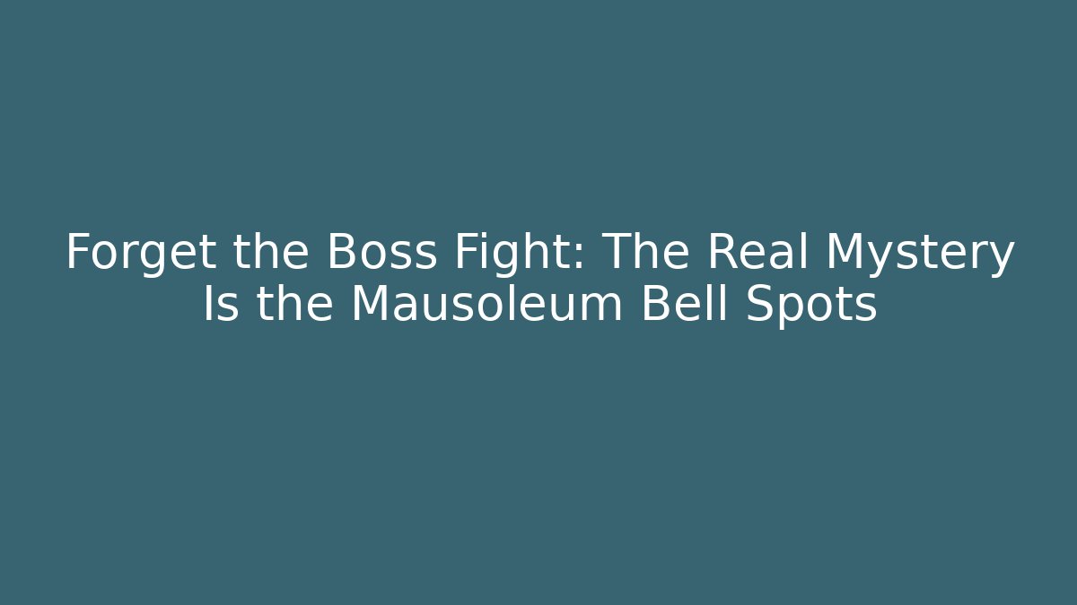 Forget the Boss Fight: The Real Mystery Is the Mausoleum Bell Spots