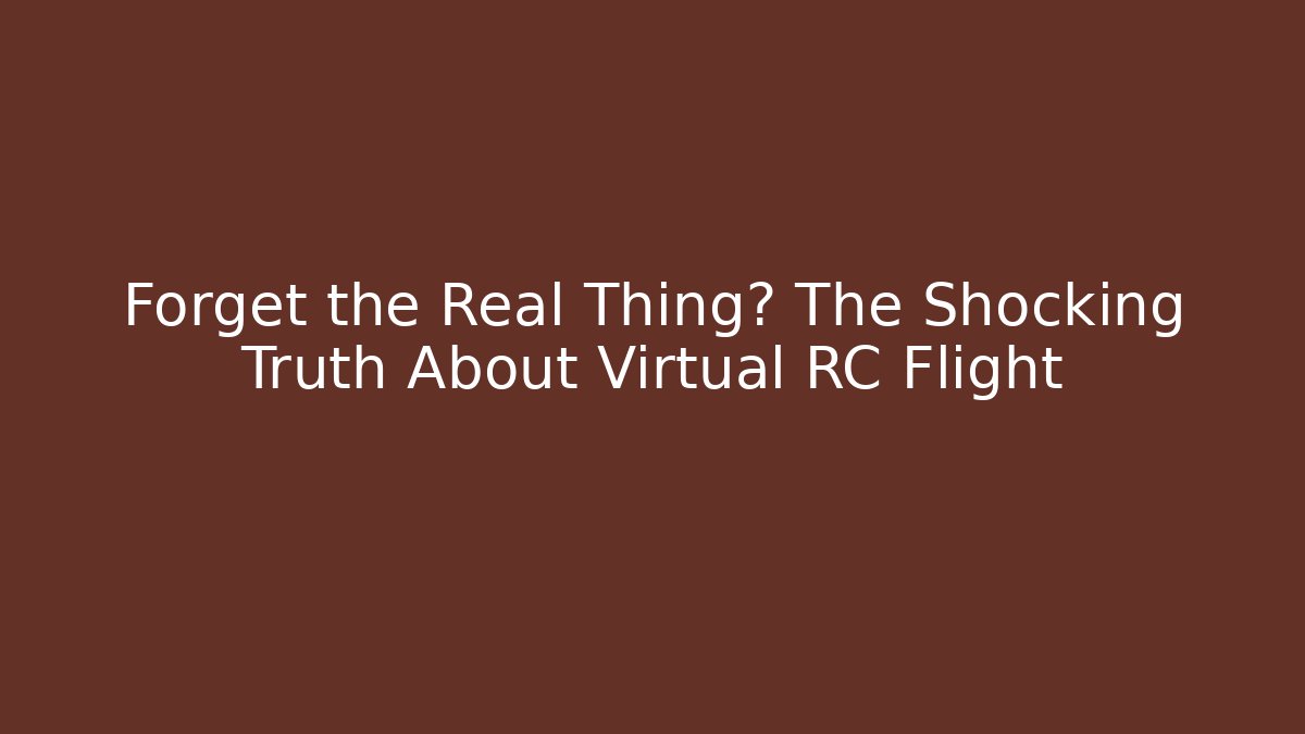 Forget the Real Thing? The Shocking Truth About Virtual RC Flight