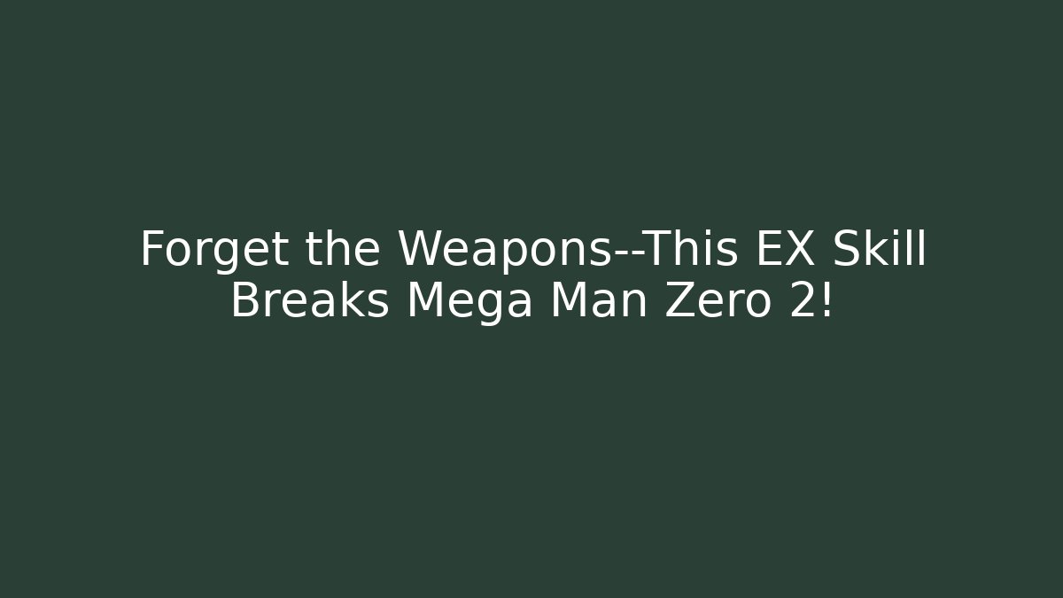 Forget the Weapons—This EX Skill Breaks Mega Man Zero 2!