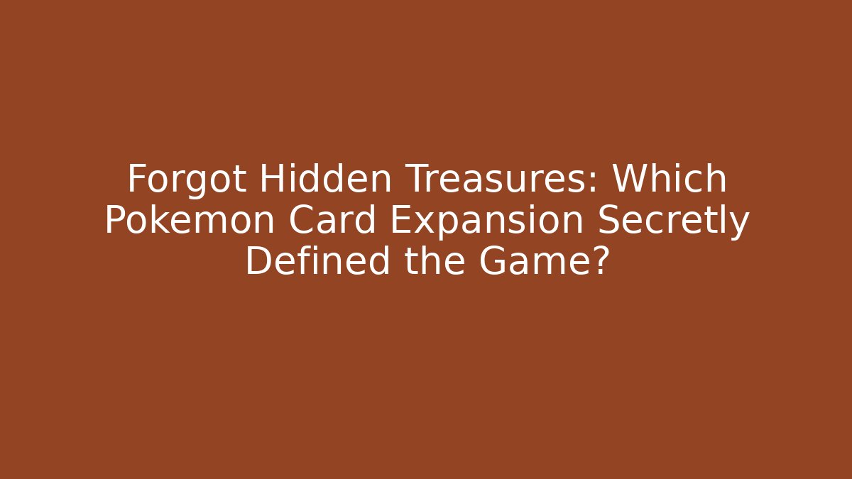Forgot Hidden Treasures: Which Pokemon Card Expansion Secretly Defined the Game?