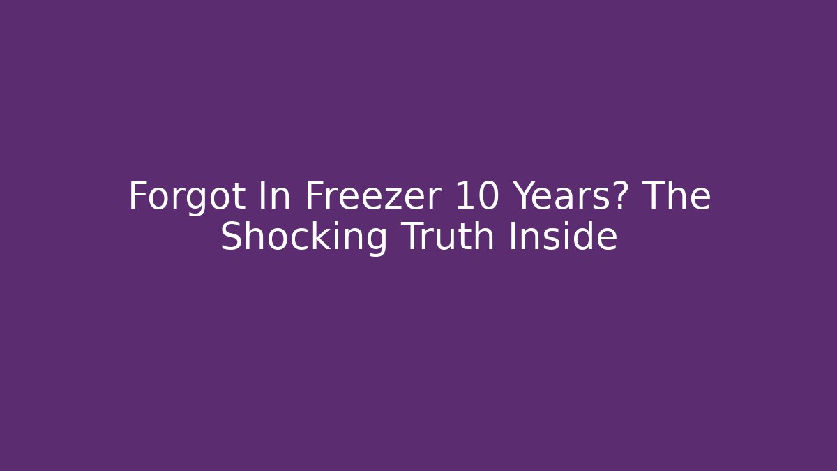 Forgot In Freezer 10 Years? The Shocking Truth Inside