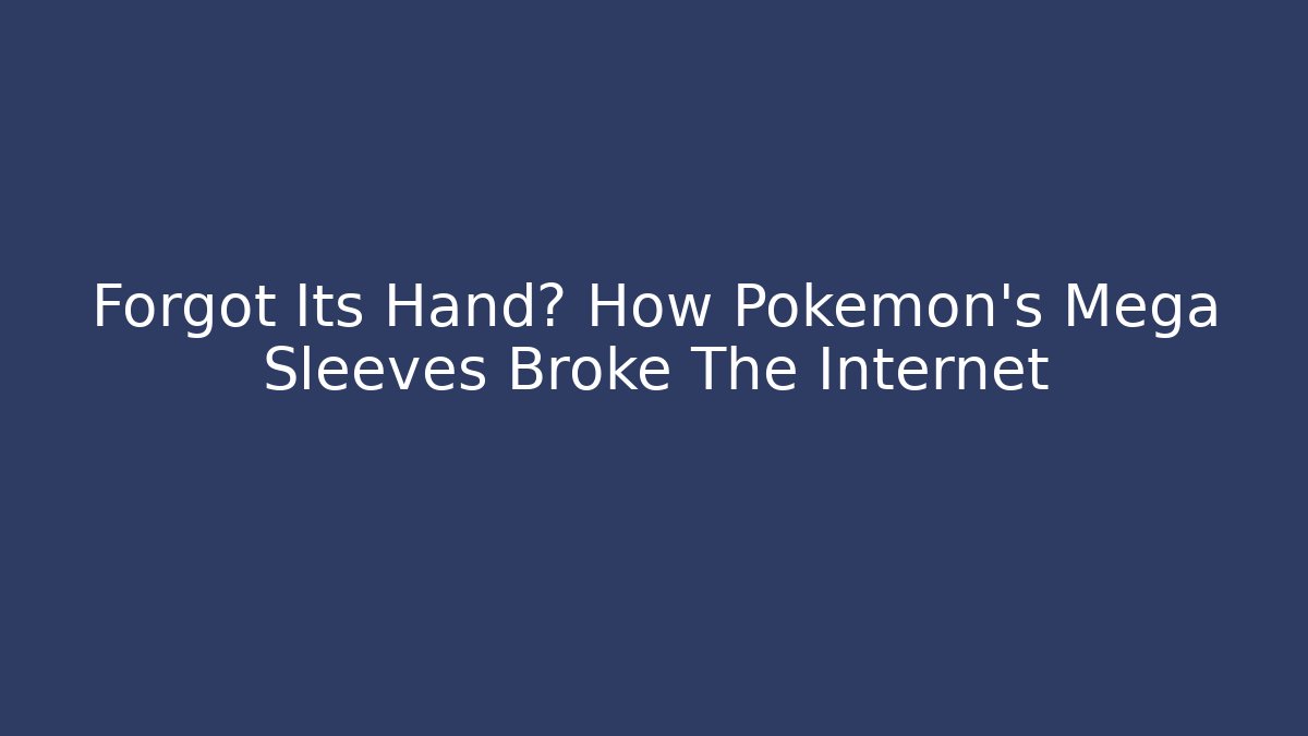 Forgot Its Hand? How Pokémon's Mega Sleeves Broke The Internet