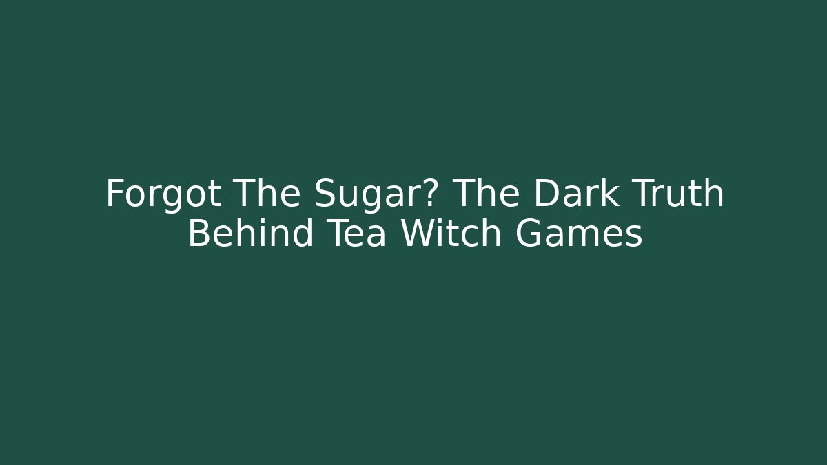 Forgot The Sugar? The Dark Truth Behind Tea Witch Games