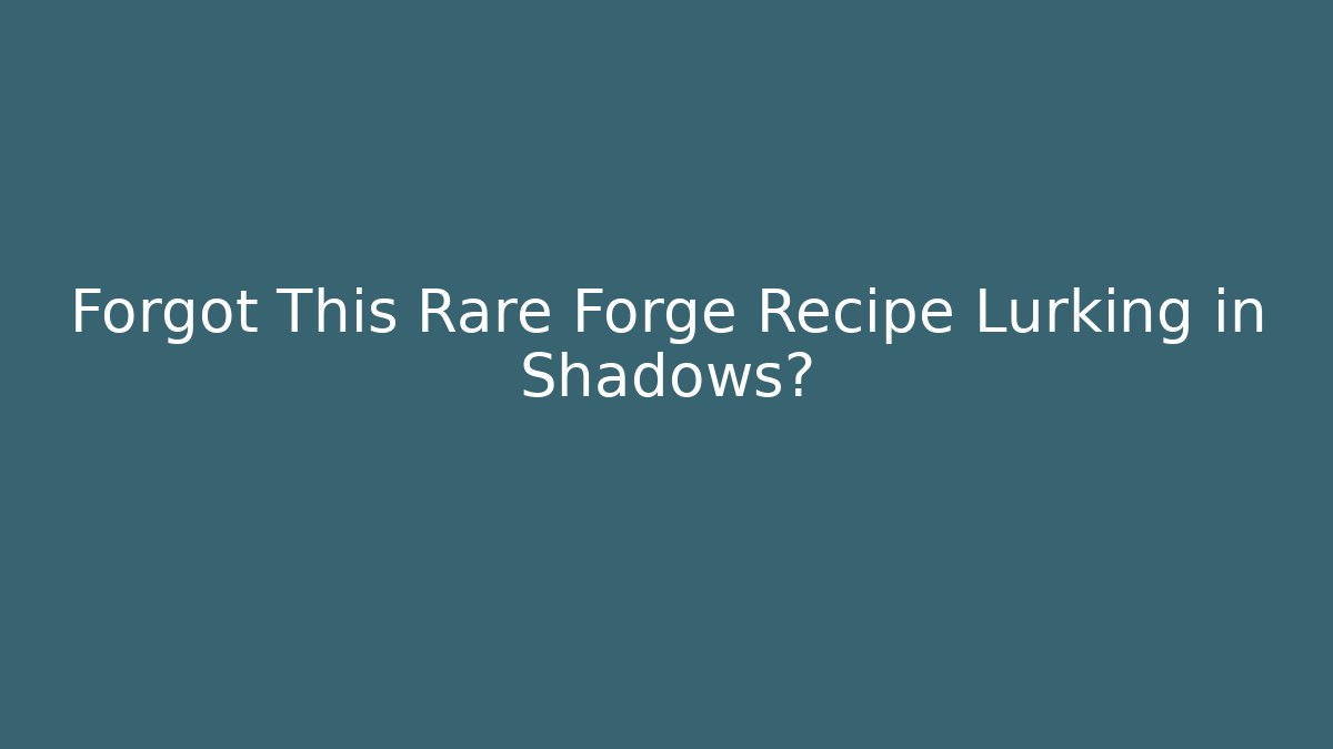 Forgot This Rare Forge Recipe Lurking in Shadows?