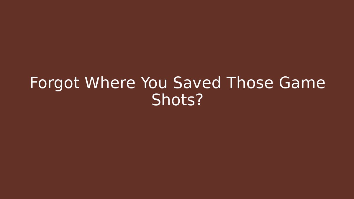 Forgot Where You Saved Those Game Shots?