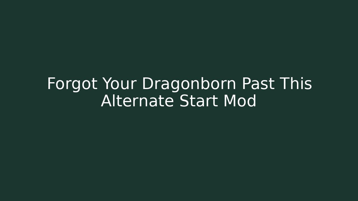 Forgot Your Dragonborn Past This Alternate Start Mod