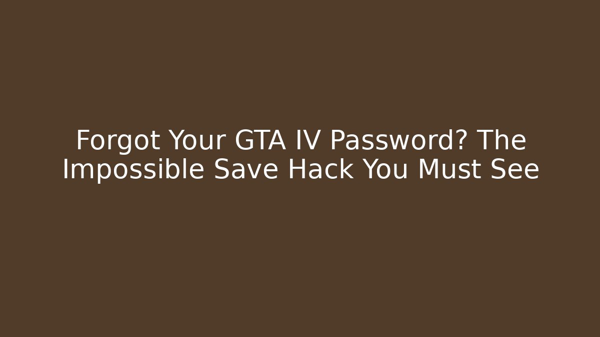 Forgot Your GTA IV Password? The Impossible Save Hack You Must See