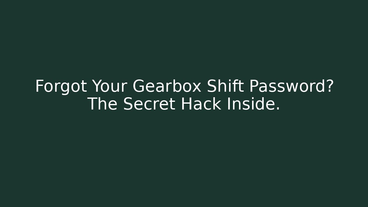 Forgot Your Gearbox Shift Password? The Secret Hack Inside.