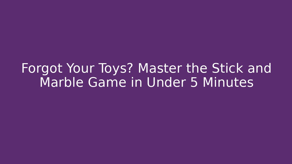 Forgot Your Toys? Master the Stick and Marble Game in Under 5 Minutes