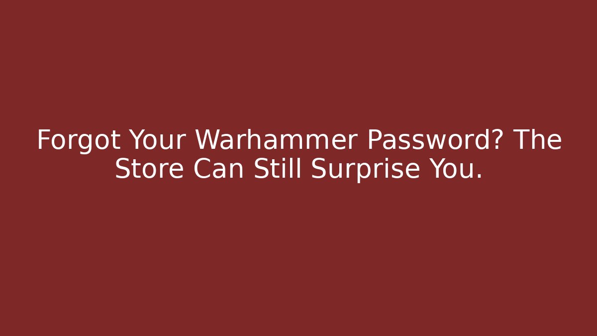 Forgot Your Warhammer Password? The Store Can Still Surprise You.