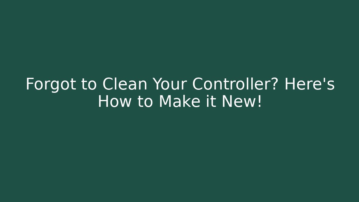 Forgot to Clean Your Controller? Here’s How to Make it New!