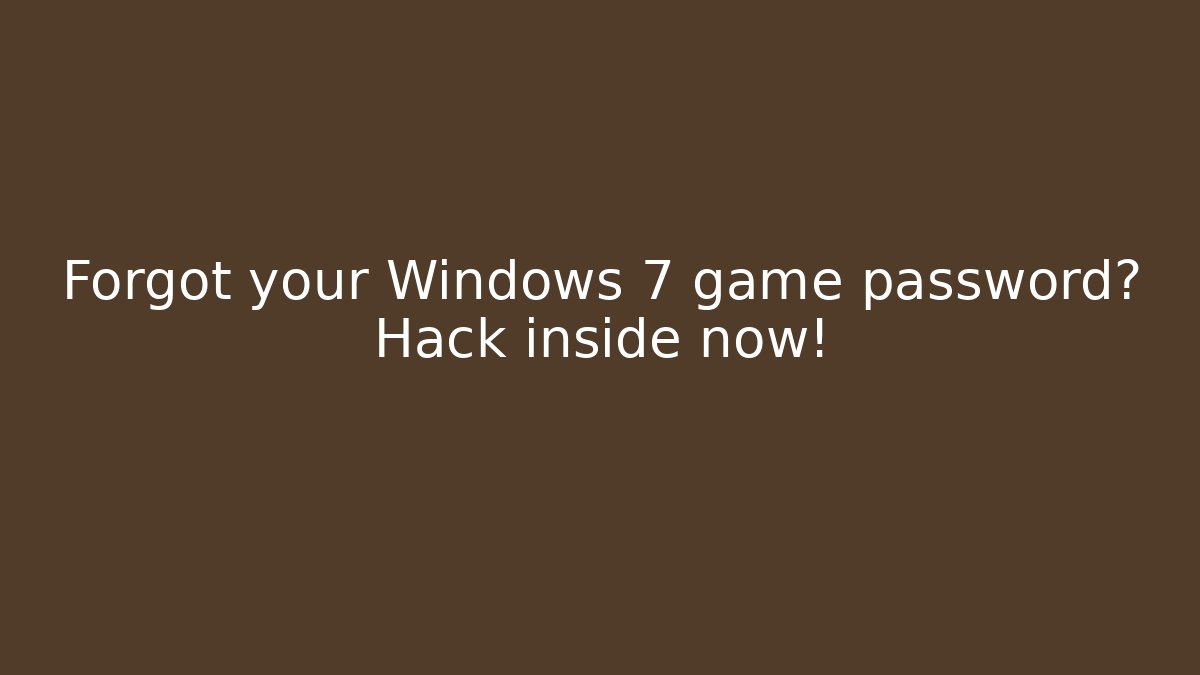 Forgot your Windows 7 game password? Hack inside now!