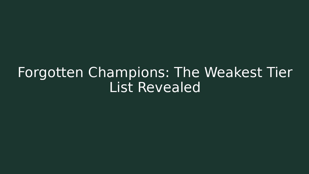 Forgotten Champions: The Weakest Tier List Revealed