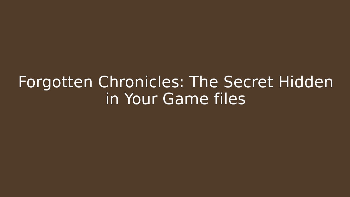 Forgotten Chronicles: The Secret Hidden in Your Game files