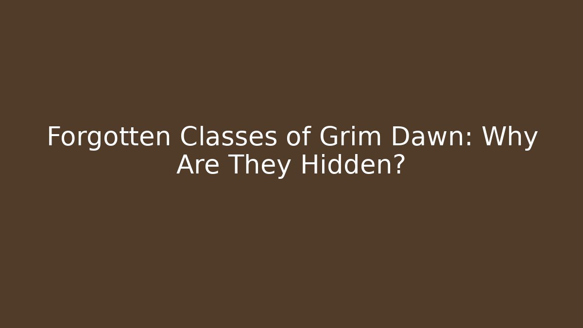 Forgotten Classes of Grim Dawn: Why Are They Hidden?