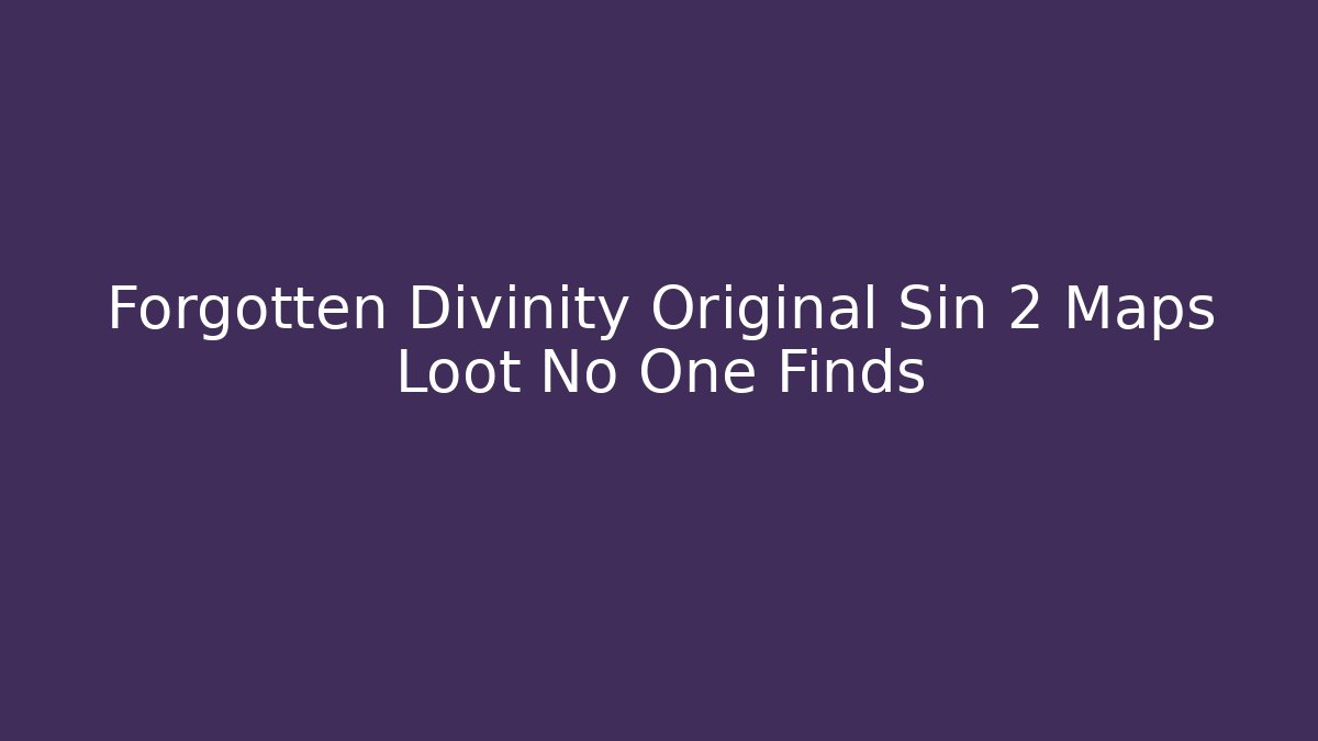 Forgotten Divinity Original Sin 2 Maps Loot No One Finds