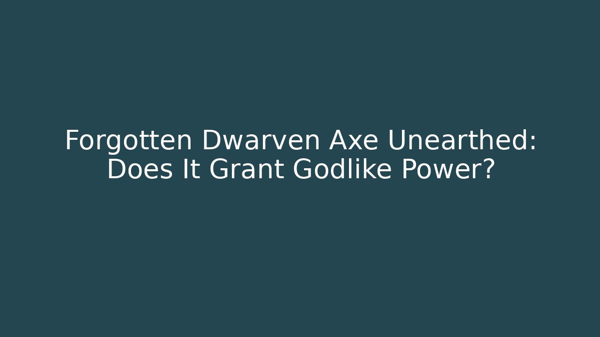 Forgotten Dwarven Axe Unearthed: Does It Grant Godlike Power?