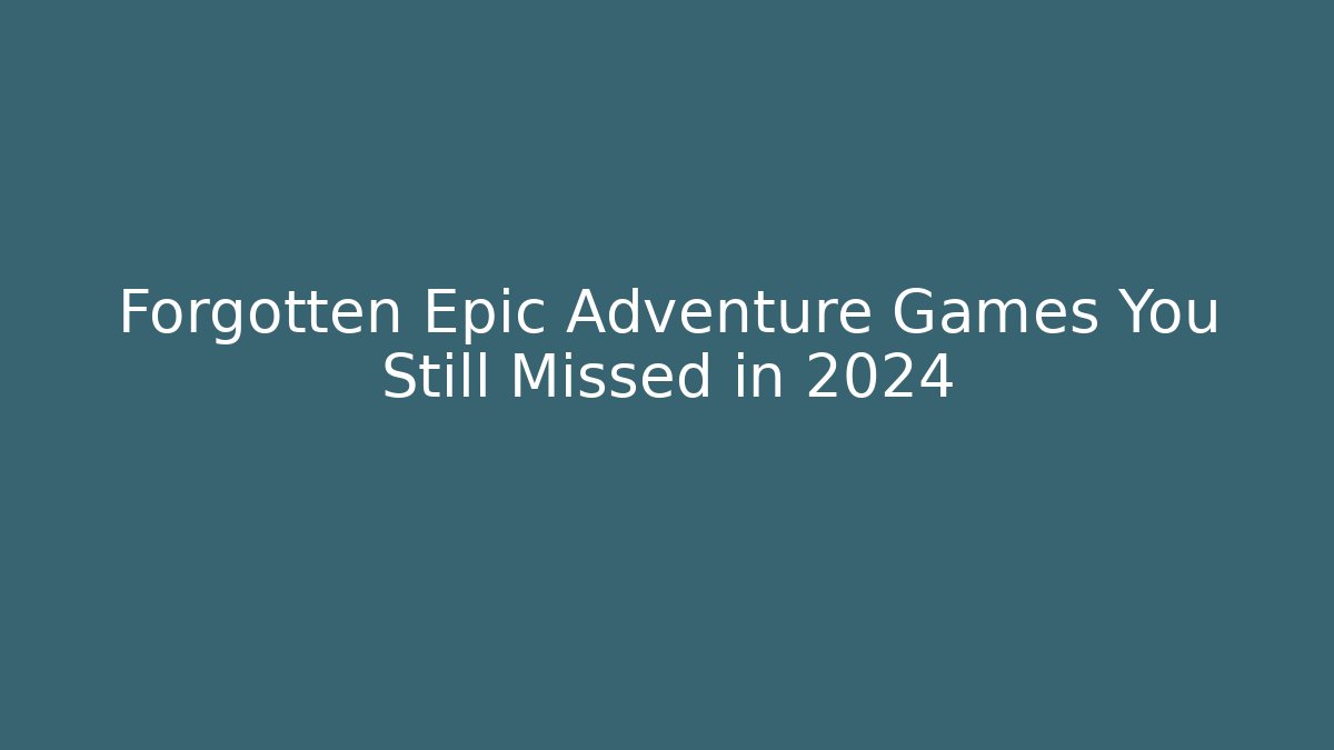 Forgotten Epic Adventure Games You Still Missed in 2024