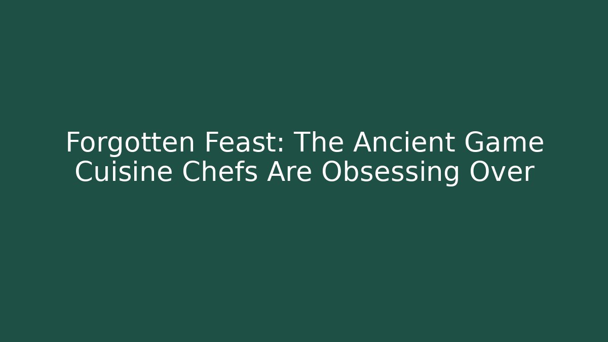 Forgotten Feast: The Ancient Game Cuisine Chefs Are Obsessing Over