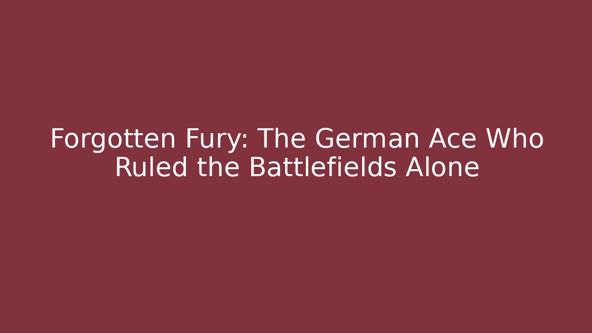 Forgotten Fury: The German Ace Who Ruled the Battlefields Alone