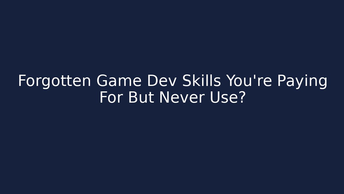Forgotten Game Dev Skills You're Paying For But Never Use?