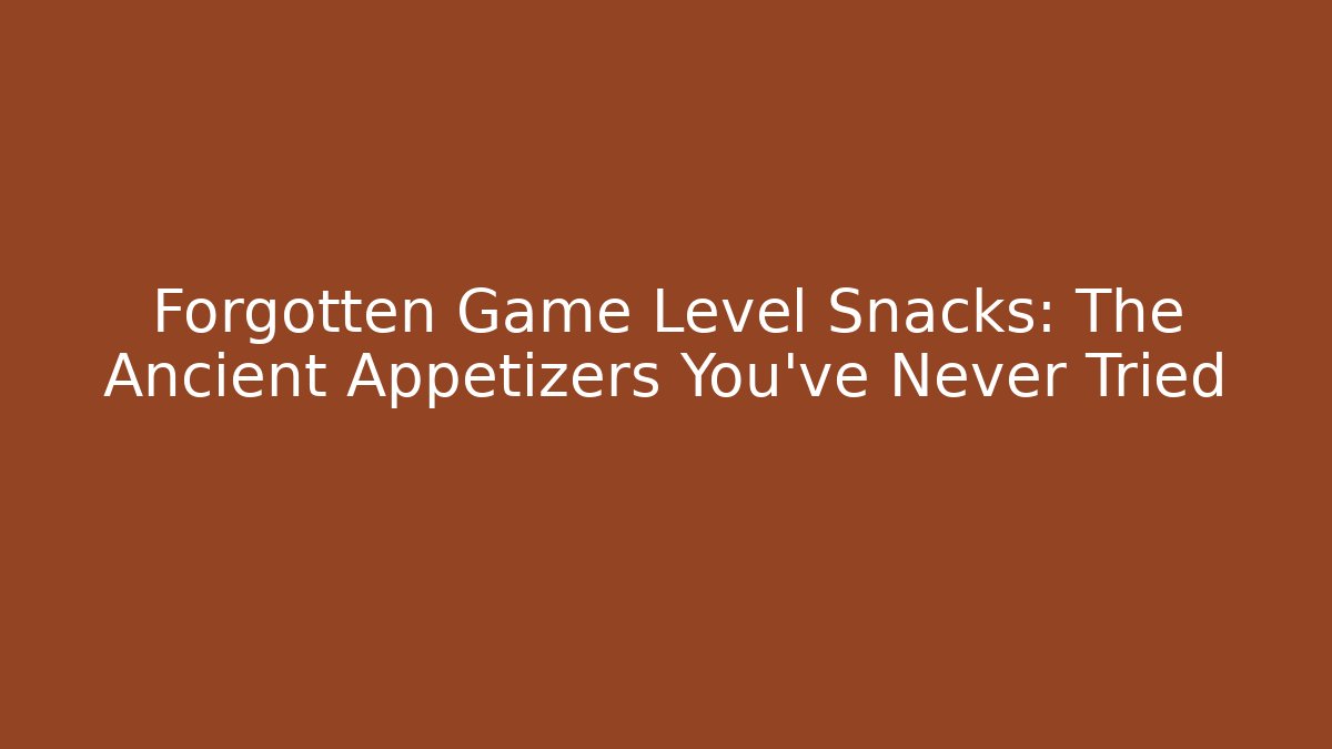 Forgotten Game Level Snacks: The Ancient Appetizers You’ve Never Tried