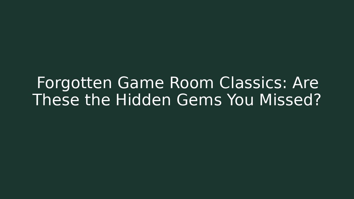 Forgotten Game Room Classics: Are These the Hidden Gems You Missed?