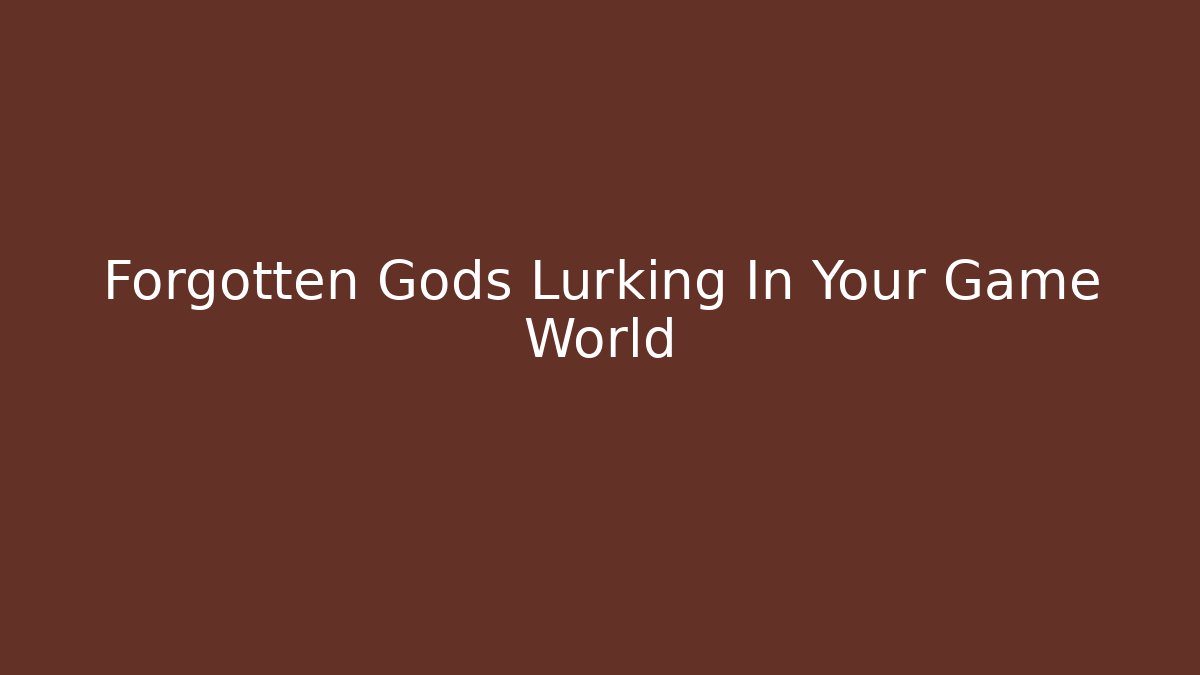 Forgotten Gods Lurking In Your Game World