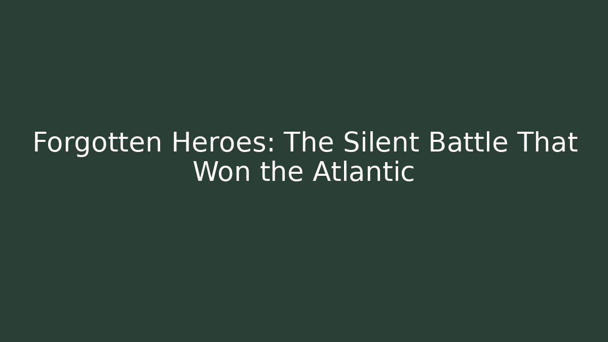 Forgotten Heroes: The Silent Battle That Won the Atlantic