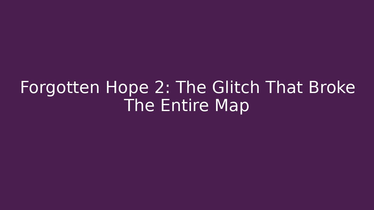 Forgotten Hope 2: The Glitch That Broke The Entire Map