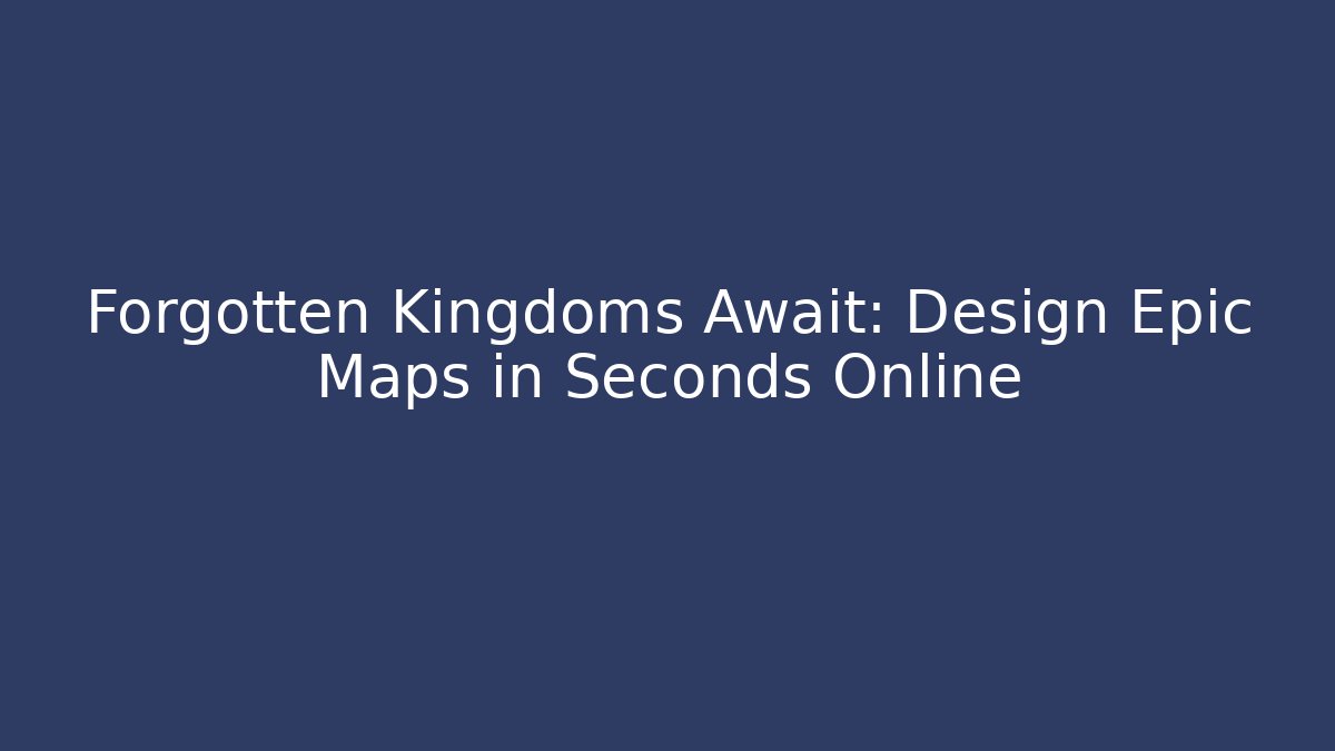 Forgotten Kingdoms Await: Design Epic Maps in Seconds Online