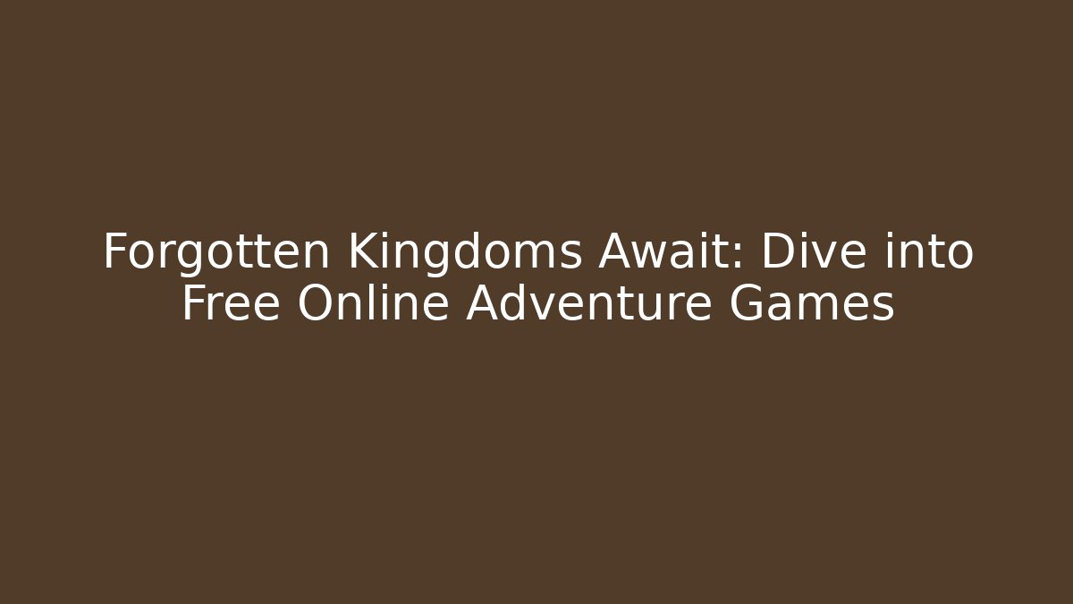 Forgotten Kingdoms Await: Dive into Free Online Adventure Games