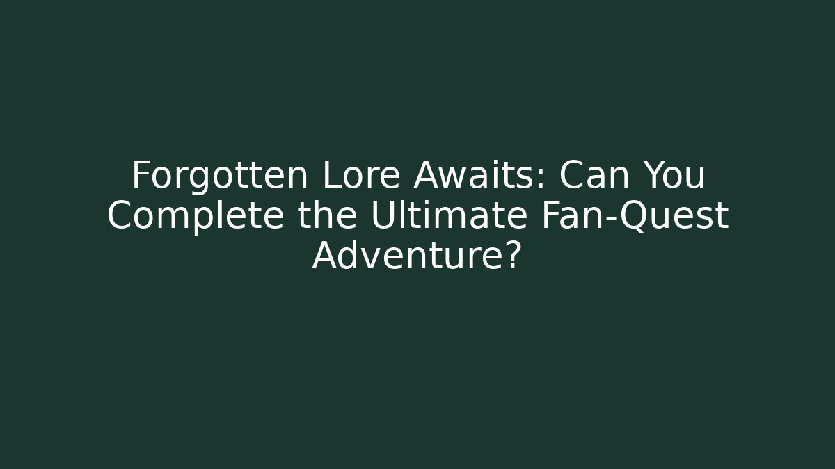Forgotten Lore Awaits: Can You Complete the Ultimate Fan-Quest Adventure?