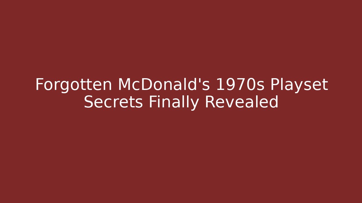 Forgotten McDonald's 1970s Playset Secrets Finally Revealed