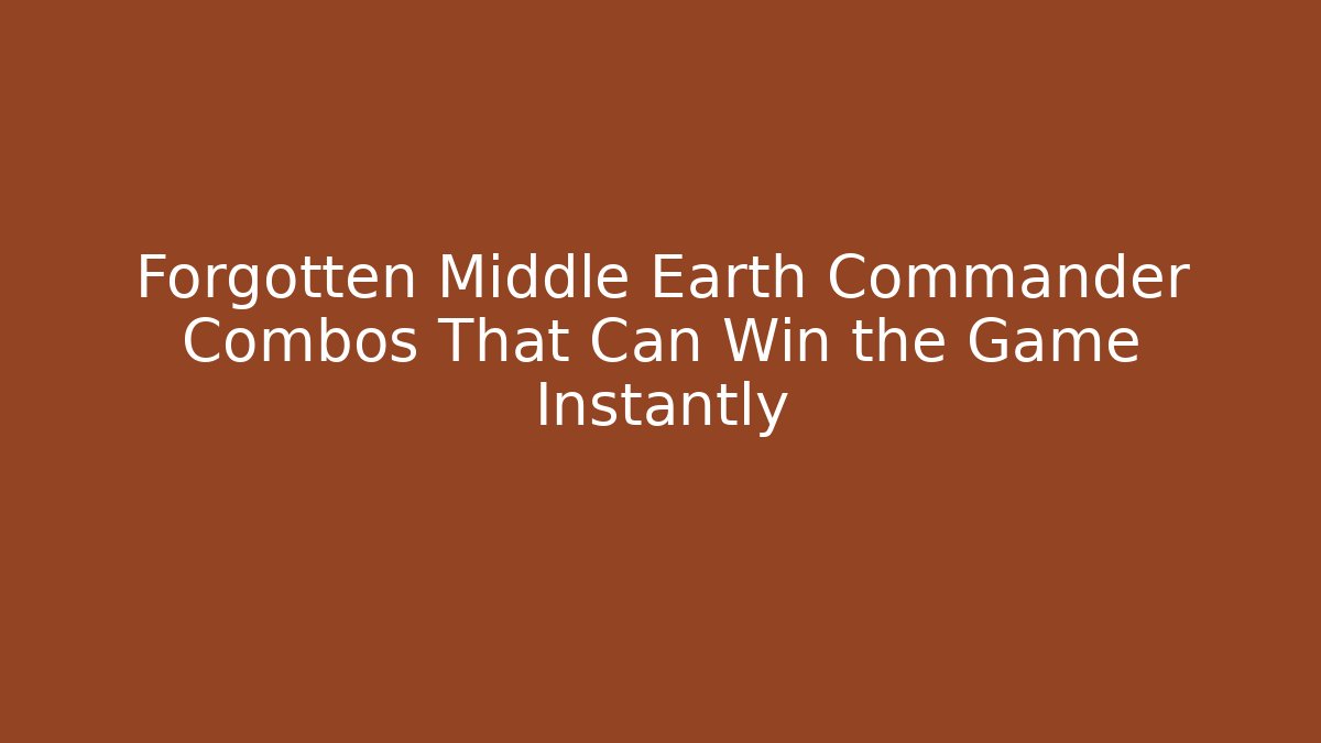 Forgotten Middle Earth Commander Combos That Can Win the Game Instantly