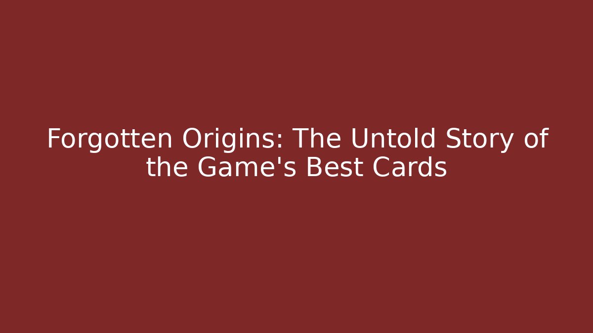 Forgotten Origins: The Untold Story of the Game's Best Cards