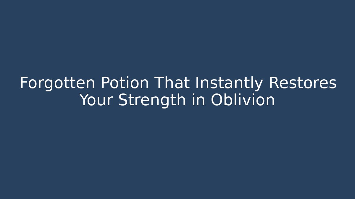 Forgotten Potion That Instantly Restores Your Strength in Oblivion