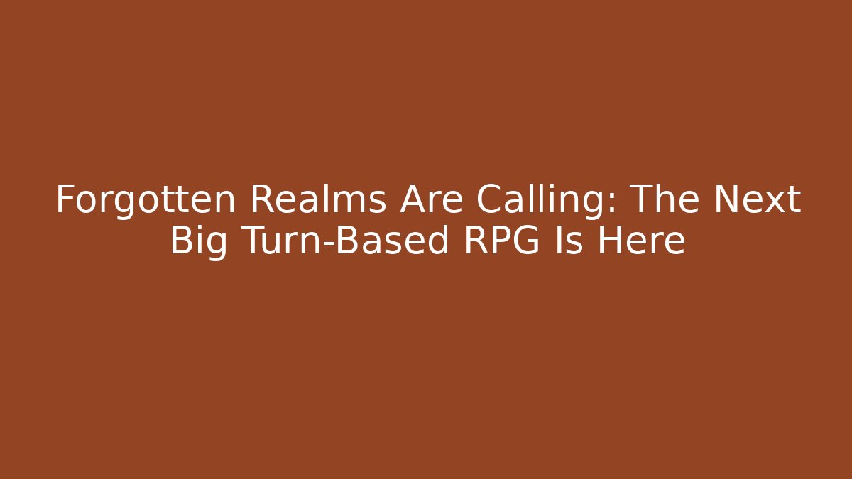 Forgotten Realms Are Calling: The Next Big Turn-Based RPG Is Here