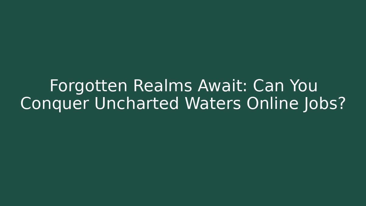 Forgotten Realms Await: Can You Conquer Uncharted Waters Online Jobs?