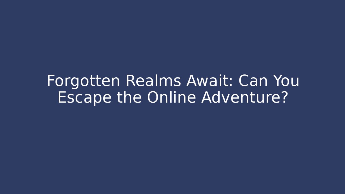Forgotten Realms Await: Can You Escape the Online Adventure?