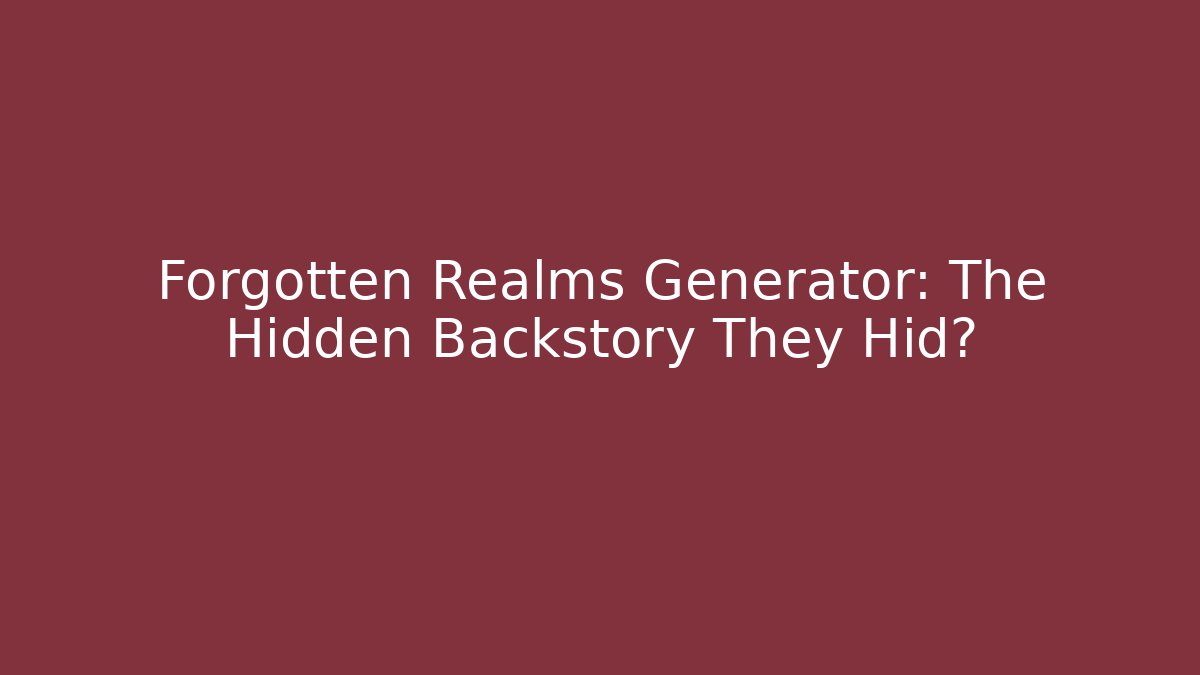 Forgotten Realms Generator: The Hidden Backstory They Hid?