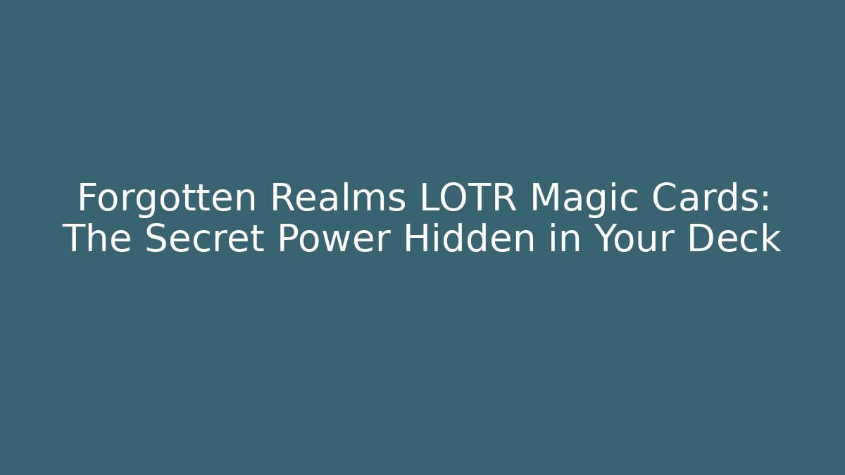 Forgotten Realms LOTR Magic Cards: The Secret Power Hidden in Your Deck