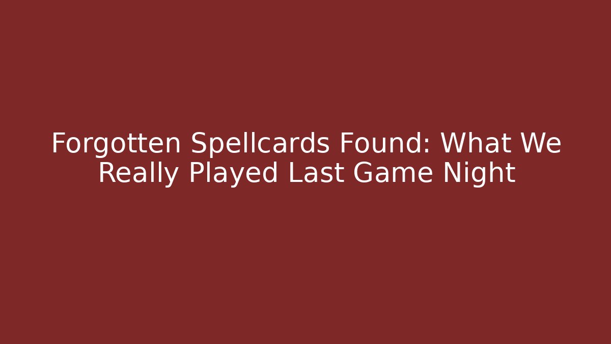 Forgotten Spellcards Found: What We Really Played Last Game Night