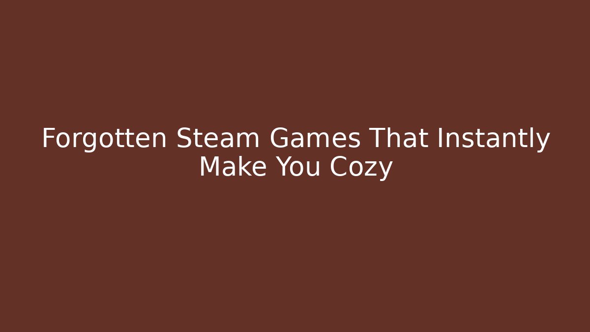 Forgotten Steam Games That Instantly Make You Cozy